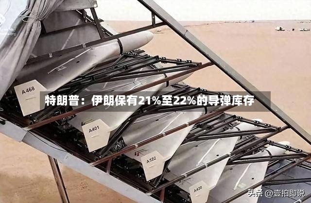 特朗普：伊朗保有21%至22%的导弹库存