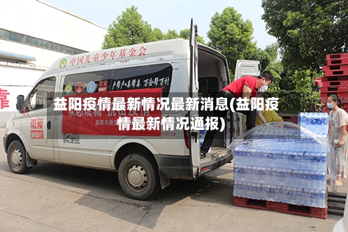 益阳疫情最新情况最新消息(益阳疫情最新情况通报)-第3张图片
