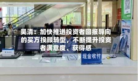 吴清：加快推进投资者回报导向的买方投顾转型，不断提升投资者满意度、获得感-第2张图片