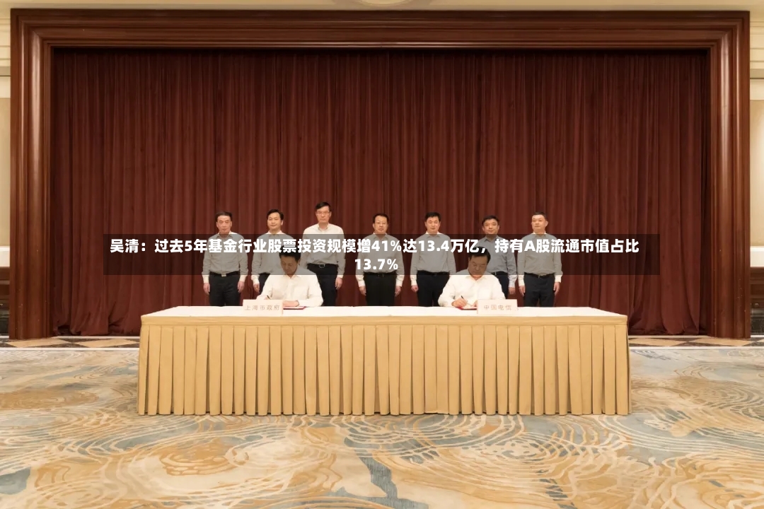 吴清：过去5年基金行业股票投资规模增41%达13.4万亿，持有A股流通市值占比13.7%