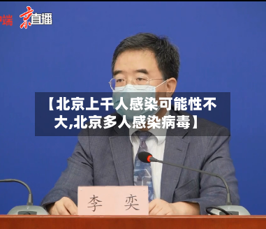【北京上千人感染可能性不大,北京多人感染病毒】-第3张图片