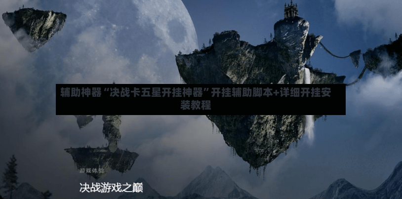 辅助神器“决战卡五星开挂神器”开挂辅助脚本+详细开挂安装教程