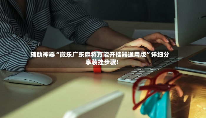 辅助神器“微乐广东麻将万能开挂器通用版”详细分享装挂步骤!-第3张图片