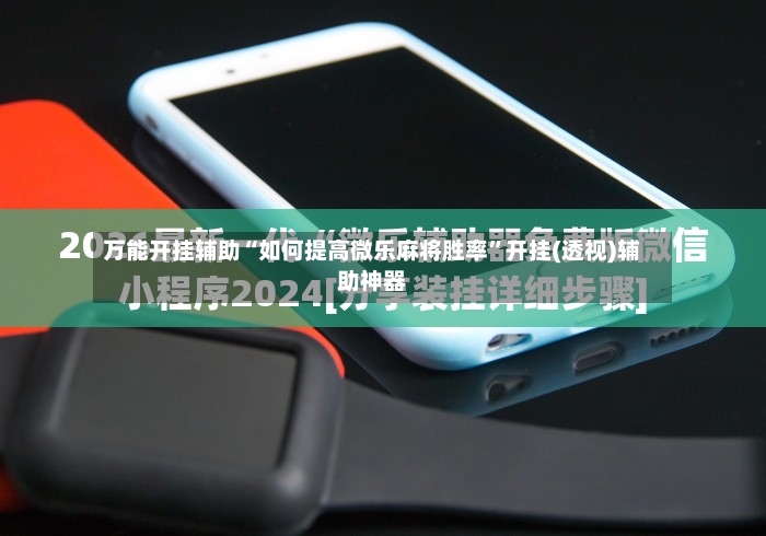 万能开挂辅助“如何提高微乐麻将胜率”开挂(透视)辅助神器-第3张图片