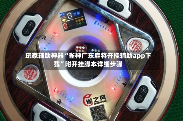 玩家辅助神器“雀神广东麻将开挂辅助app下载”附开挂脚本详细步骤-第3张图片