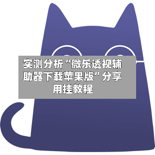 实测分析“微乐透视辅助器下载苹果版	”分享用挂教程-第2张图片