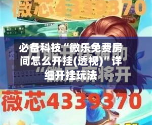 必备科技“微乐免费房间怎么开挂(透视)”详细开挂玩法-第3张图片