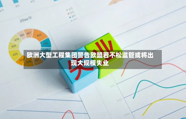 欧洲大型工程集团警告欧盟若不松监管或将出现大规模失业-第2张图片
