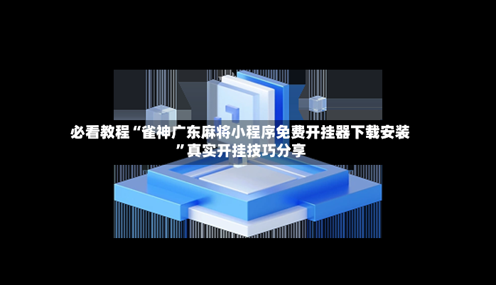 必看教程“雀神广东麻将小程序免费开挂器下载安装”真实开挂技巧分享