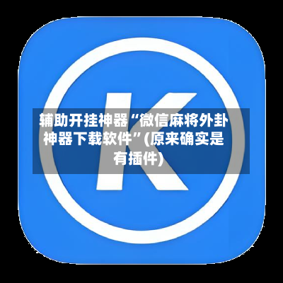 辅助开挂神器“微信麻将外卦神器下载软件”(原来确实是有插件)