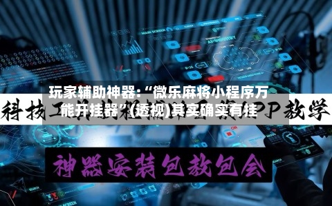 玩家辅助神器:“微乐麻将小程序万能开挂器”(透视)其实确实有挂