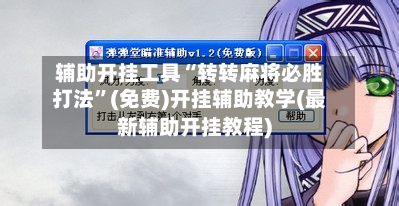 辅助开挂工具“转转麻将必胜打法”(免费)开挂辅助教学(最新辅助开挂教程)