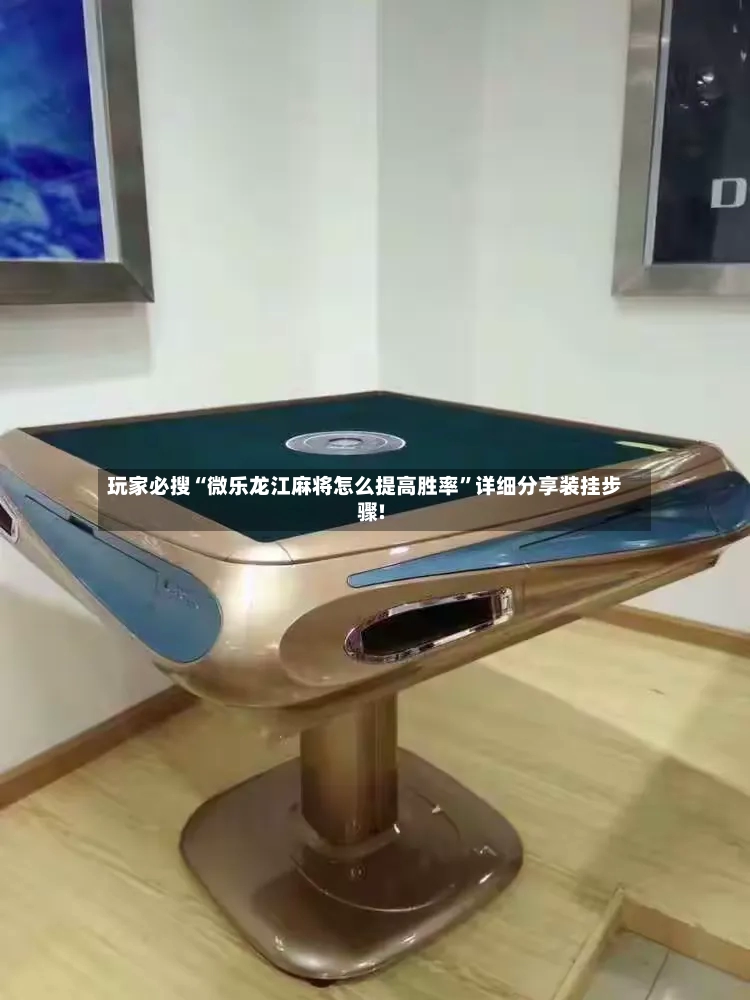 玩家必搜“微乐龙江麻将怎么提高胜率”详细分享装挂步骤!-第2张图片