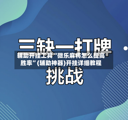 辅助开挂工具“微乐麻将怎么提高胜率”(辅助神器)开挂详细教程