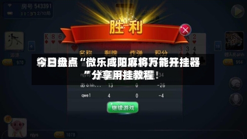 今日盘点“微乐咸阳麻将万能开挂器	”分享用挂教程-第2张图片