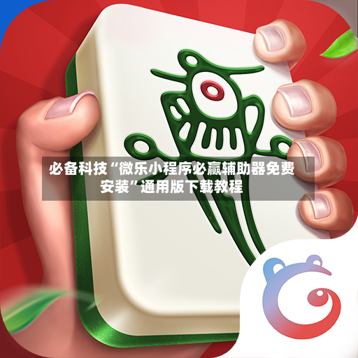 必备科技“微乐小程序必赢辅助器免费安装	”通用版下载教程-第2张图片