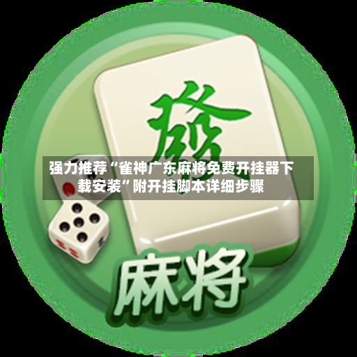 强力推荐“雀神广东麻将免费开挂器下载安装	”附开挂脚本详细步骤-第2张图片