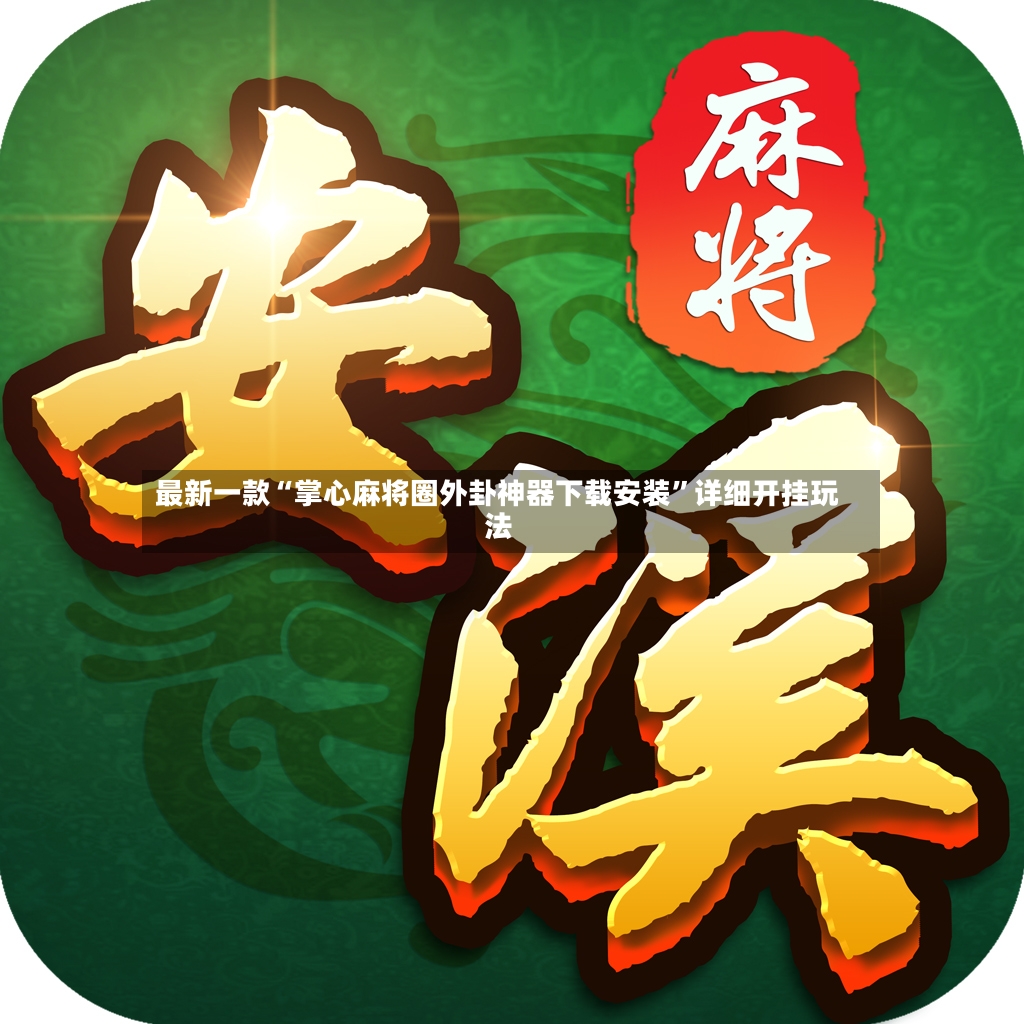 最新一款“掌心麻将圈外卦神器下载安装”详细开挂玩法-第2张图片