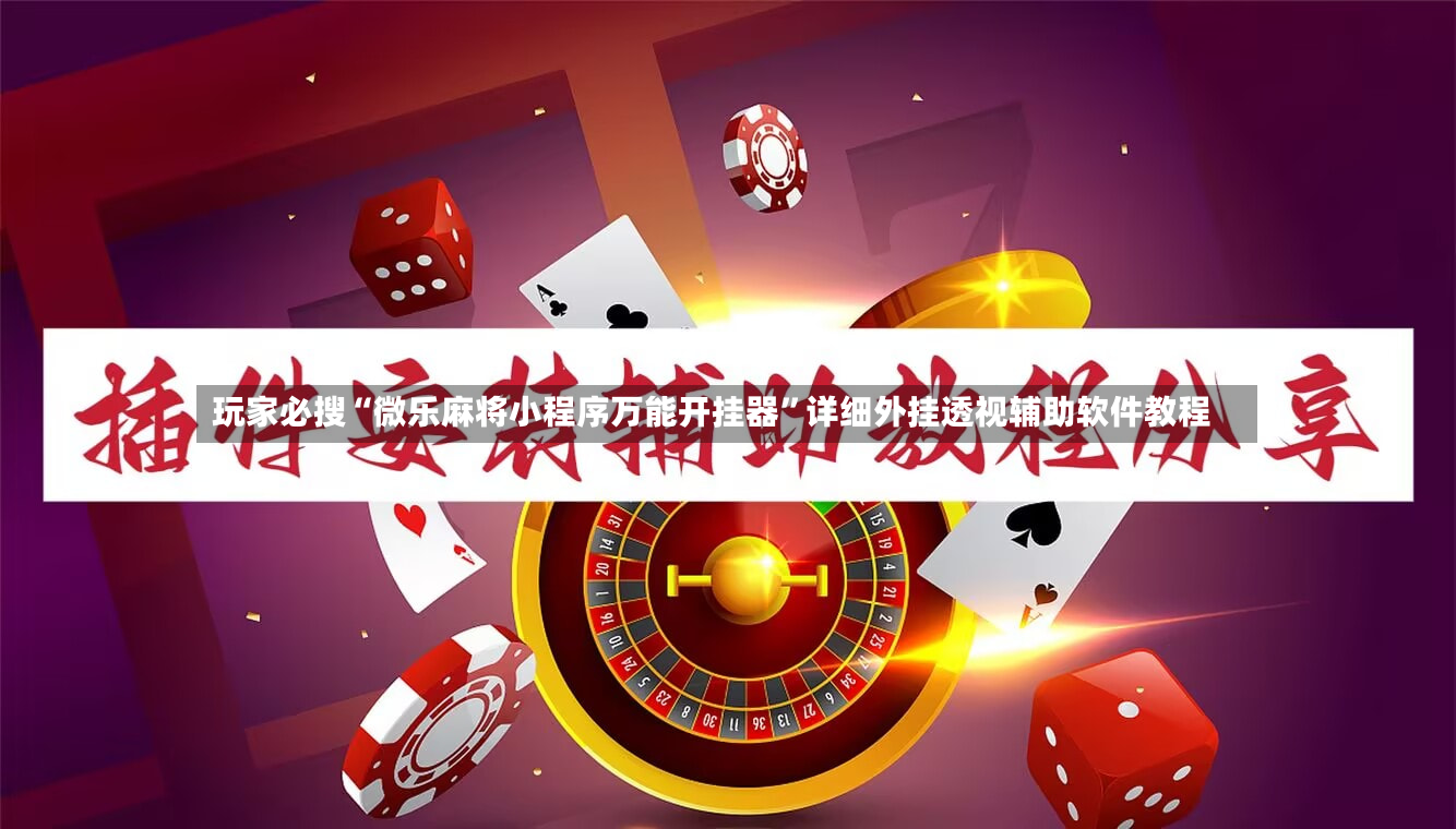 玩家必搜“微乐麻将小程序万能开挂器”详细外挂透视辅助软件教程-第3张图片