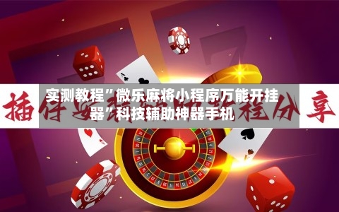 实测教程	”微乐麻将小程序万能开挂器”科技辅助神器手机-第2张图片