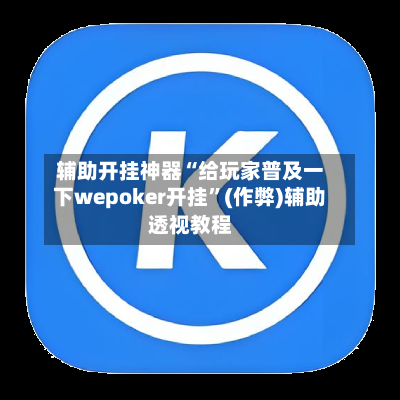 辅助开挂神器“给玩家普及一下wepoker开挂”(作弊)辅助透视教程