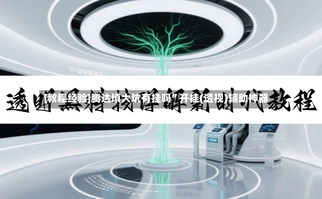 [教程经验]腾达填大坑有挂吗	”开挂(透视)辅助神器-第2张图片