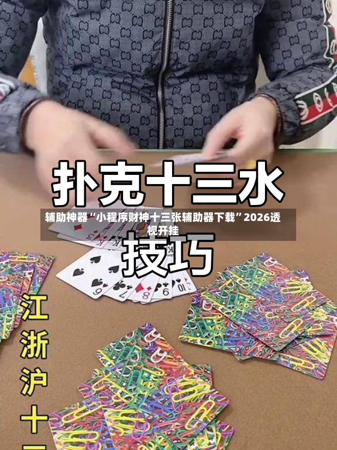 辅助神器“小程序财神十三张辅助器下载”2026透视开挂-第3张图片