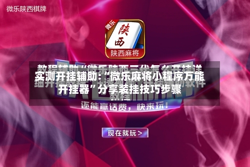 实测开挂辅助:“微乐麻将小程序万能开挂器”分享装挂技巧步骤
