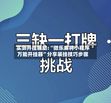 实测开挂辅助:“微乐麻将小程序万能开挂器”分享装挂技巧步骤-第2张图片