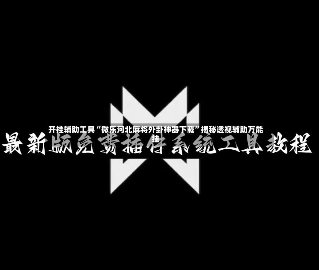 开挂辅助工具“微乐河北麻将外卦神器下载”揭秘透视辅助万能挂