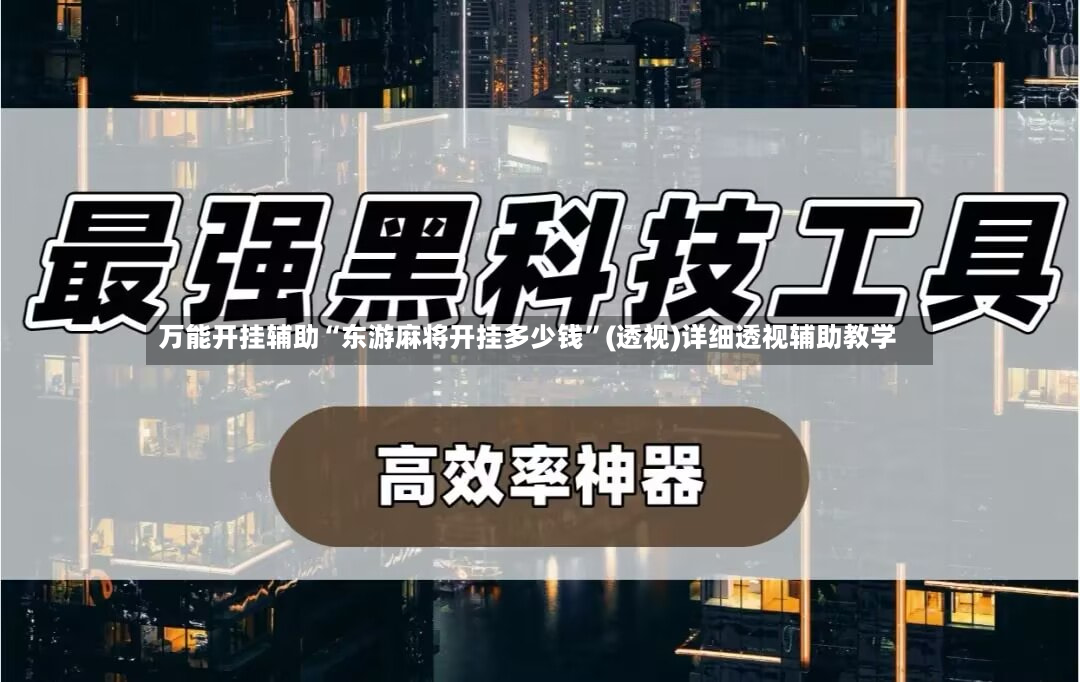 万能开挂辅助“东游麻将开挂多少钱	”(透视)详细透视辅助教学-第3张图片