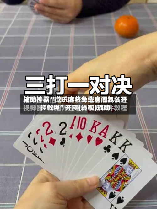 辅助神器“微乐麻将免费房间怎么开挂教程	”开挂(透视)辅助-第2张图片
