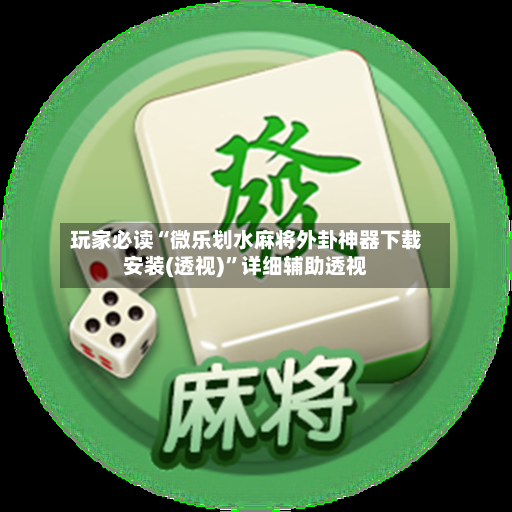 玩家必读“微乐划水麻将外卦神器下载安装(透视)”详细辅助透视-第3张图片