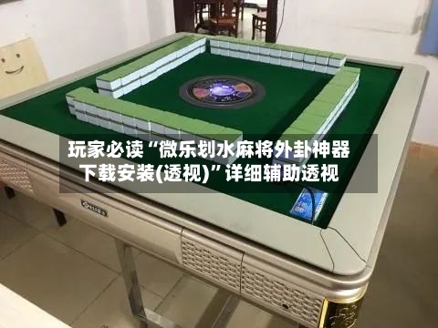 玩家必读“微乐划水麻将外卦神器下载安装(透视)	”详细辅助透视-第2张图片