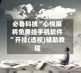 必备科技“心悦麻将免费挂手机软件”开挂(透视)辅助教程-第2张图片