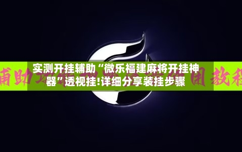 实测开挂辅助“微乐福建麻将开挂神器”透视挂!详细分享装挂步骤-第2张图片