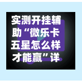 实测开挂辅助“微乐卡五星怎么样才能赢”详细分享装挂