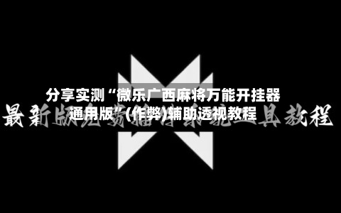 分享实测“微乐广西麻将万能开挂器通用版”(作弊)辅助透视教程-第3张图片