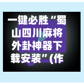 一键必胜“蜀山四川麻将外卦神器下载安装	”(作弊)辅助透视教程-第2张图片