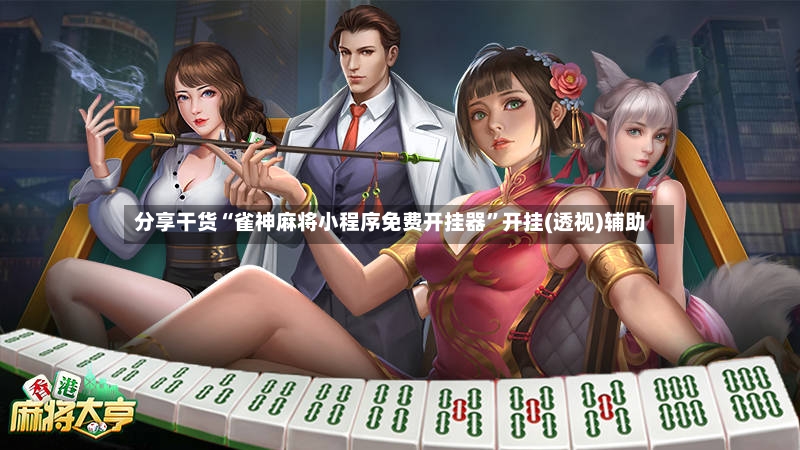 分享干货“雀神麻将小程序免费开挂器”开挂(透视)辅助-第3张图片