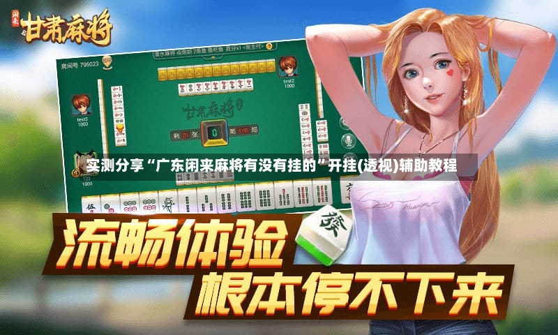 实测分享“广东闲来麻将有没有挂的	”开挂(透视)辅助教程-第2张图片