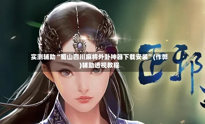 实测辅助“蜀山四川麻将外卦神器下载安装	”(作弊)辅助透视教程-第2张图片