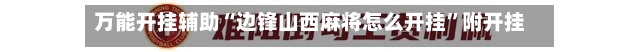 万能开挂辅助“边锋山西麻将怎么开挂	”附开挂脚本详细-第2张图片