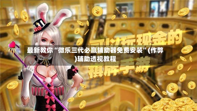 最新教你“微乐三代必赢辅助器免费安装	”(作弊)辅助透视教程-第2张图片