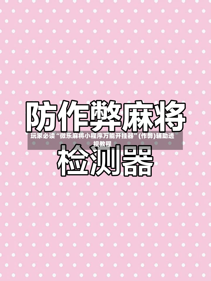 玩家必读“微乐麻将小程序万能开挂器”(作弊)辅助透视教程-第3张图片