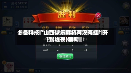 必备科技“山西微乐麻将有没有挂”开挂(透视)辅助-第2张图片