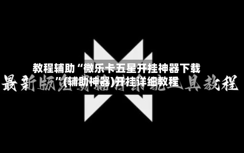 教程辅助“微乐卡五星开挂神器下载”(辅助神器)开挂详细教程