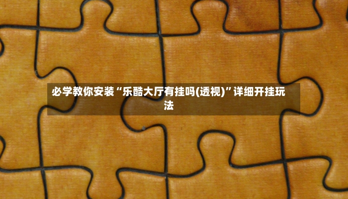 必学教你安装“乐酷大厅有挂吗(透视)”详细开挂玩法
