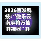 2026首发科技:“微乐云南麻将万能开挂器”开挂(透视)辅助神器-第3张图片