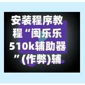 安装程序教程“闽乐乐510k辅助器”(作弊)辅助透视教程-第2张图片
